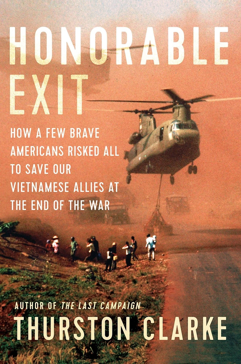 Honorable Exit: How a Few Brave Americans Risked All to Save Our Vietnamese Allies at the End of War