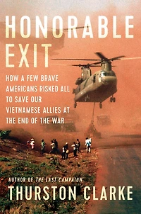 Honorable Exit: How a Few Brave Americans Risked All to Save Our Vietnamese Allies at the End of War