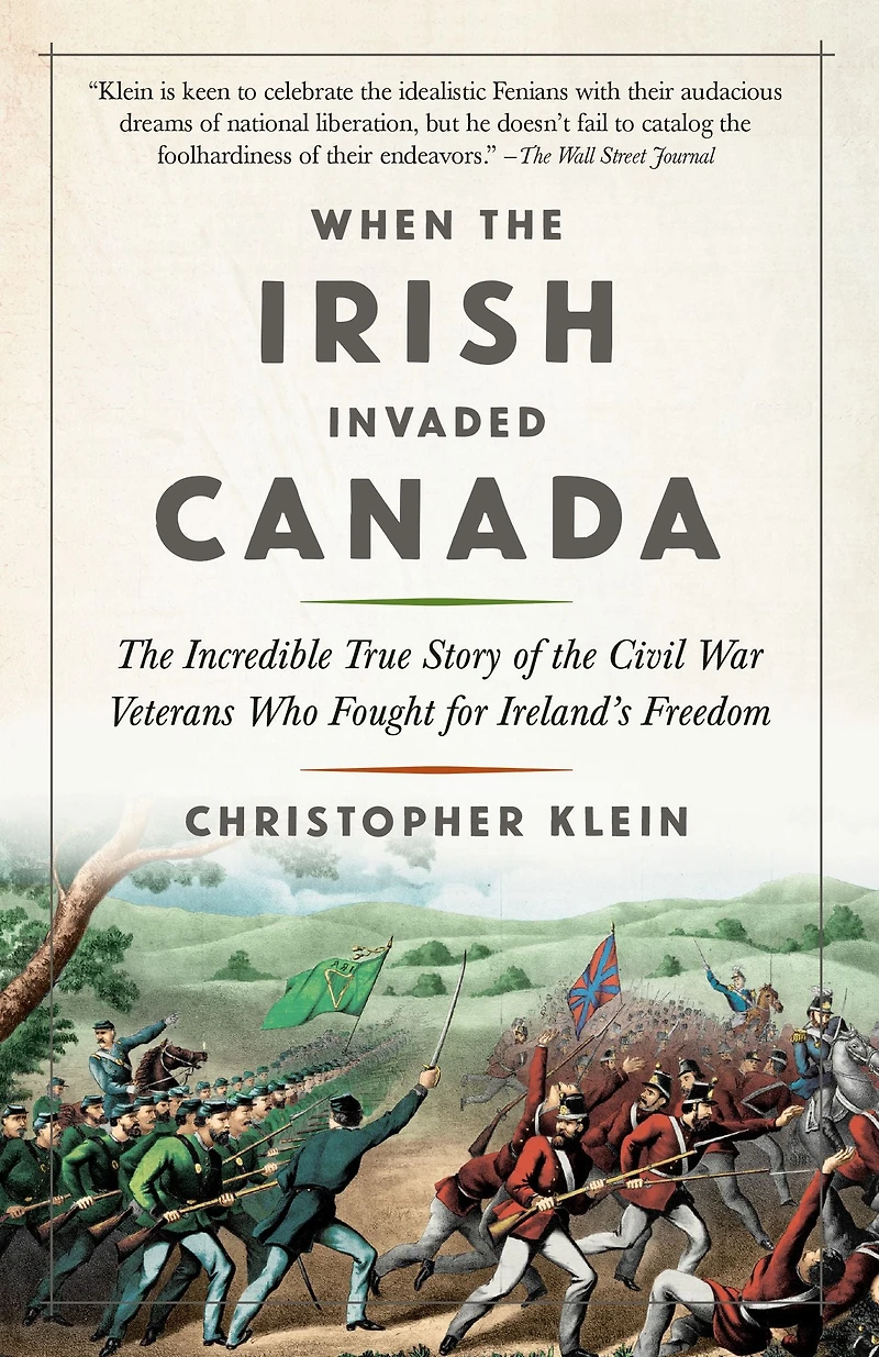 When the Irish Invaded Canada: Incredible True Story of Civil War Veterans Who Fought for Ireland's Freedom