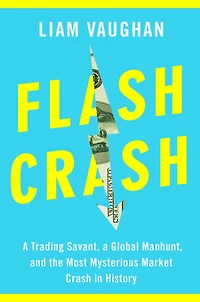 Flash Crash: a Trading Savant, Global Manhunt, and the Most Mysterious Market Crash History