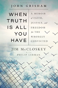 When Truth Is All You Have: A Memoir of Faith, Justice, and Freedom for the Wrongly Convicted