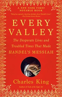 Every Valley: The Desperate Lives and Troubled Times That Made Handel's Messiah