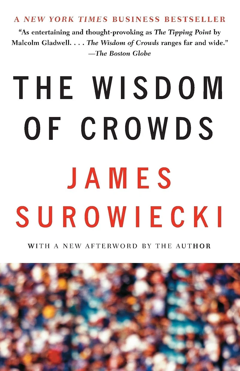 the Wisdom of Crowds: Why Many Are Smarter Than Few and How Collective Shapes Business, Economies, Societies Nations