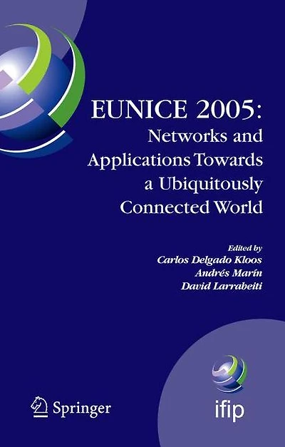 EUNICE 2005: Networks and Applications Towards a Ubiquitously Connected World: IFIP International Workshop on Networked Applications, Colmenarejo, Madrid/Spain, 6-8 July, 2005