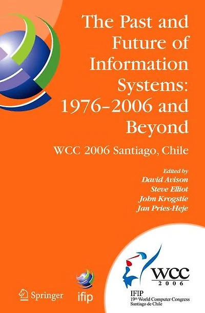 The Past and Future of Information Systems: 1976 -2006 Beyond: IFIP 19th World Computer Congress, TC-8, System Stream, August 21-23, 2006, Santiago, Chile