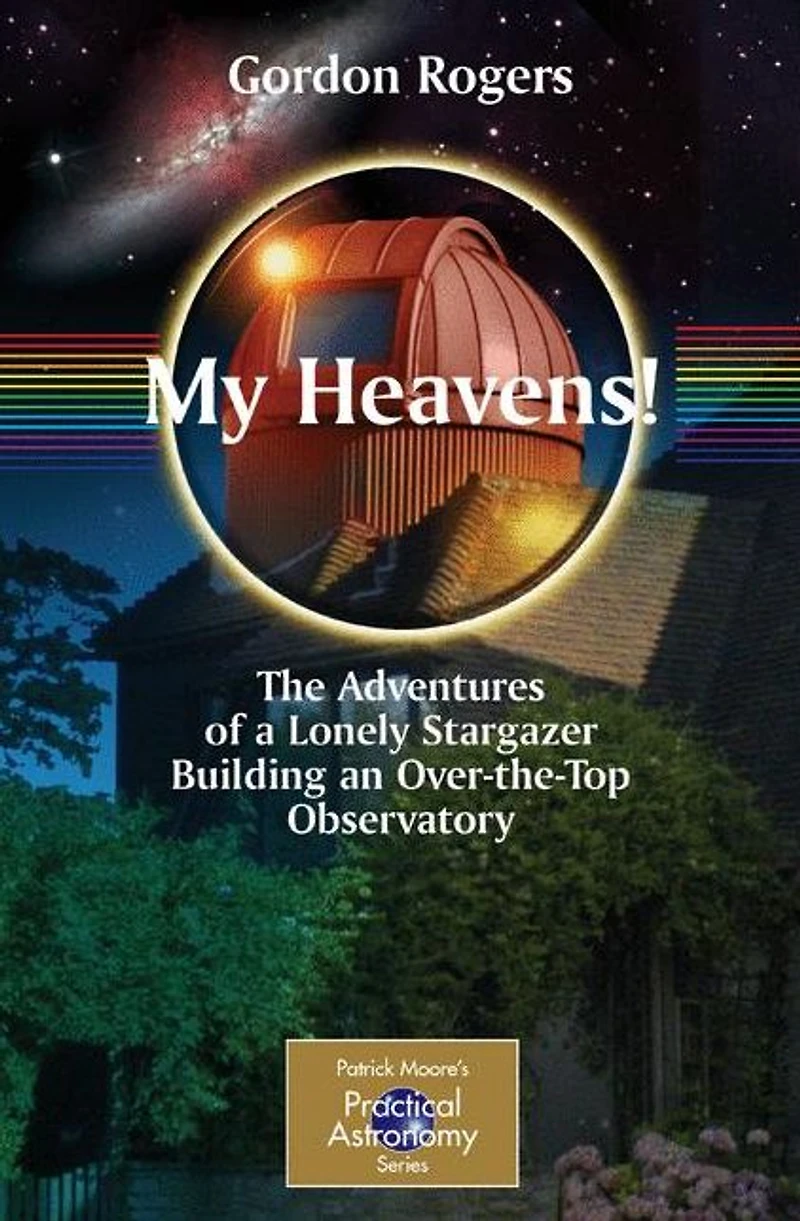 My Heavens!: The Adventures of a Lonely Stargazer Building an Over-the-Top Observatory