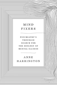 Mind Fixers: Psychiatry's Troubled Search for the Biology of Mental Illness