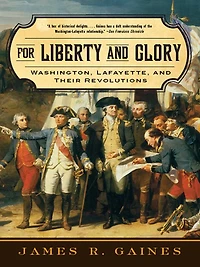 For Liberty and Glory: Washington, Lafayette, Their Revolutions