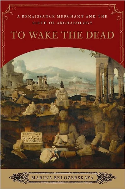 To Wake the Dead: A Renaissance Merchant and Birth of Archaeology