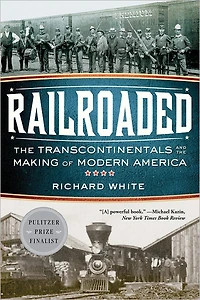 Railroaded: the Transcontinentals and Making of Modern America