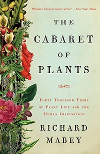 the Cabaret of Plants: Forty Thousand Years Plant Life and Human Imagination
