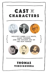 Cast of Characters: Wolcott Gibbs, E. B. White, James Thurber, and the Golden Age New Yorker