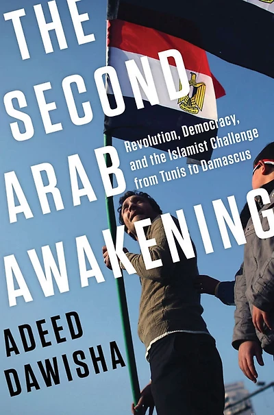 the Second Arab Awakening: Revolution, Democracy, and Islamist Challenge from Tunis to Damascus