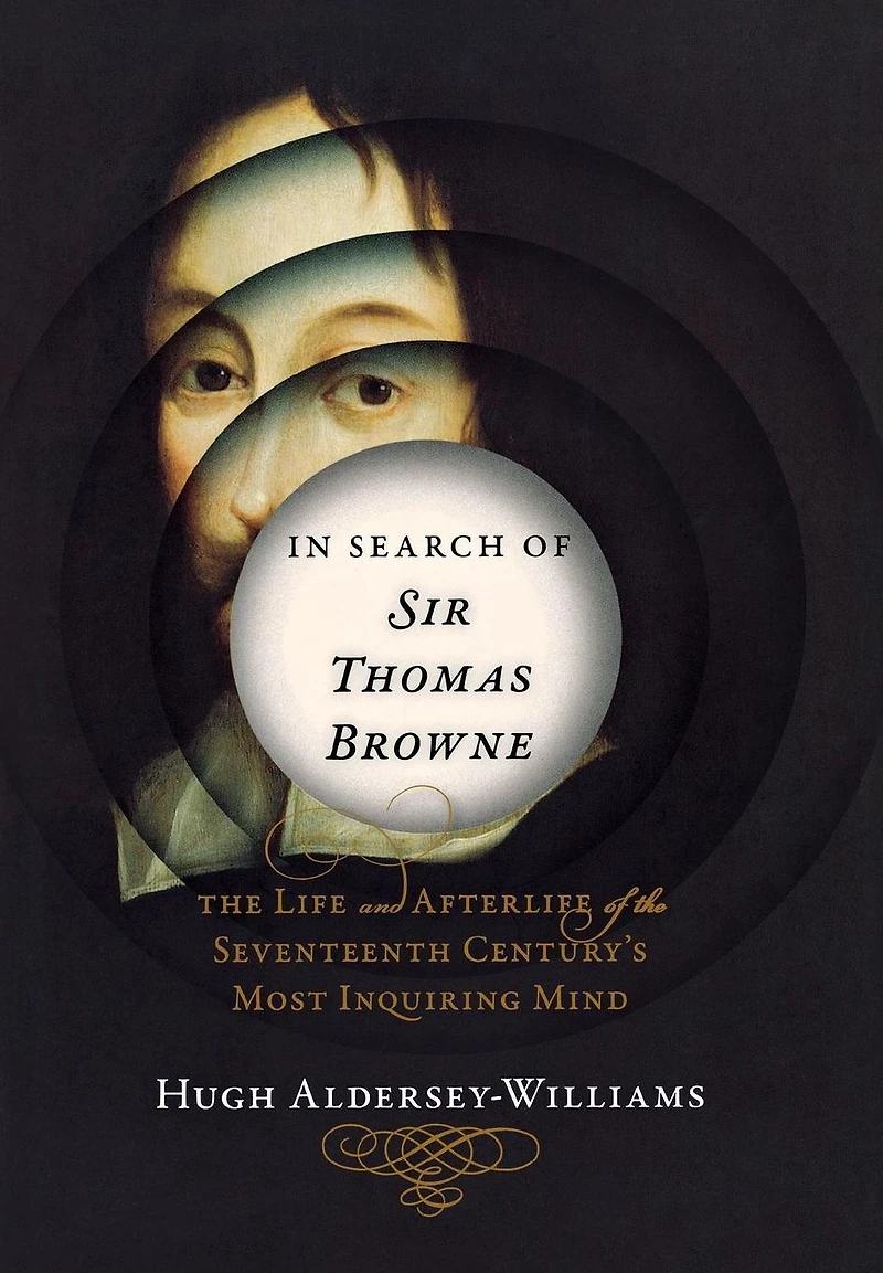 Search of Sir Thomas Browne: the Life and Afterlife Seventeenth Century's Most Inquiring Mind