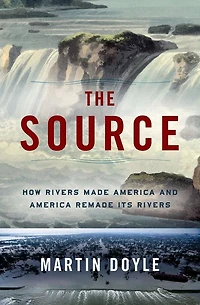 The Source: How Rivers Made America and Remade Its