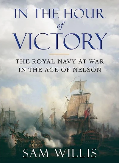 In the Hour of Victory: The Royal Navy at War in the Age of Nelson