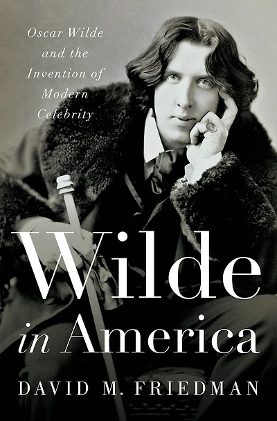 Wilde America: Oscar and the Invention of Modern Celebrity