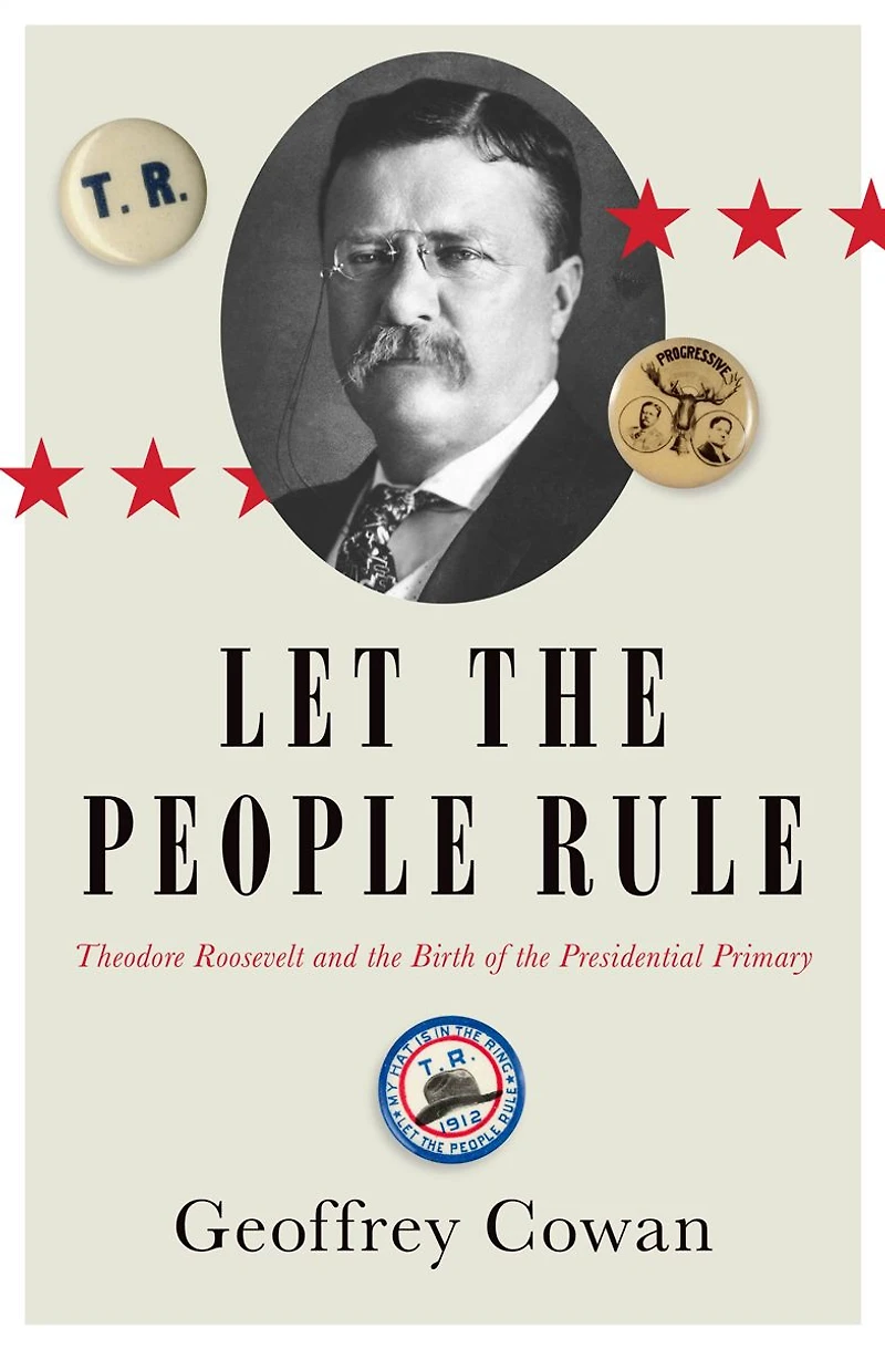 Let the People Rule: Theodore Roosevelt and Birth of Presidential Primary
