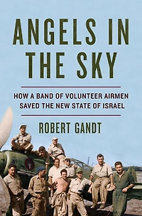 Angels the Sky: How a Band of Volunteer Airmen Saved New State Israel