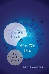 How We Live and Why Die: The Secret Lives of Cells