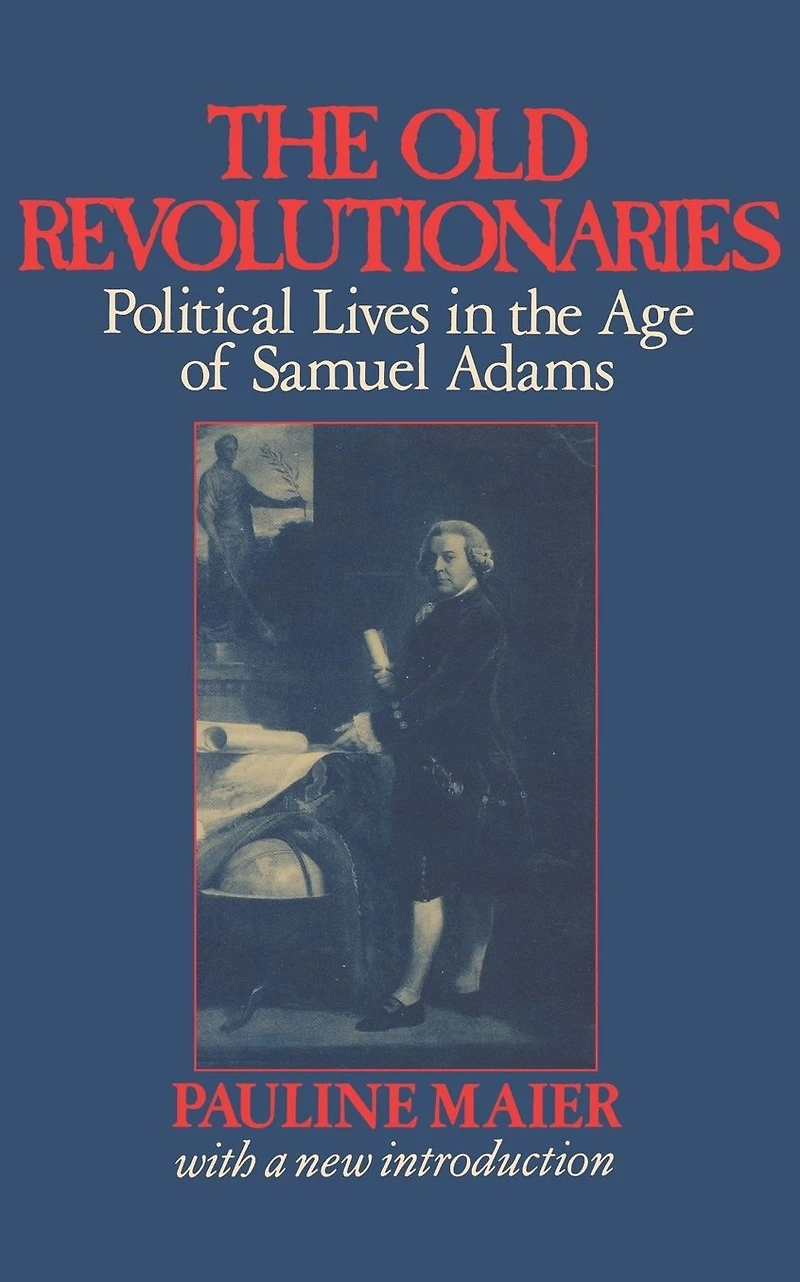 the Old Revolutionaries: Political Lives Age of Samuel Adams