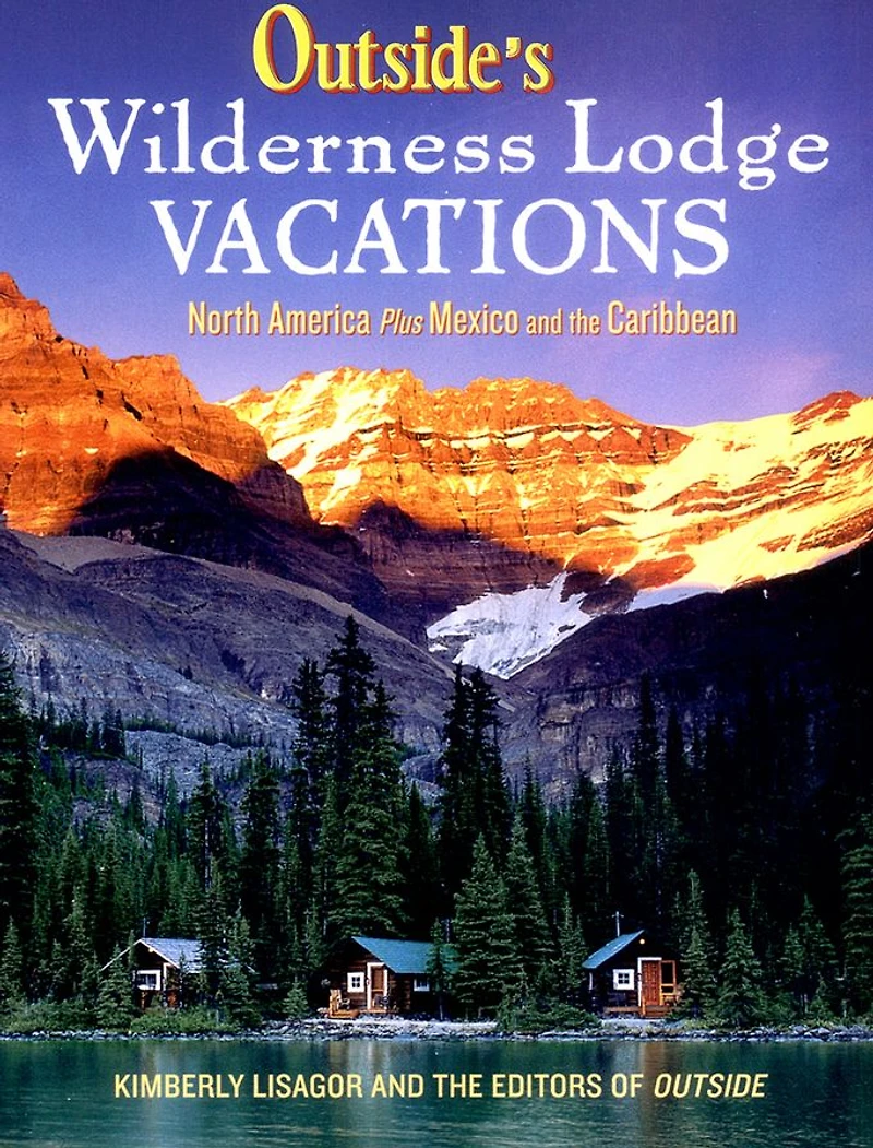 Outside's Wilderness Lodge Vacations: More Than 100 Prime Destinations in North America Plus Central America and the Caribbean