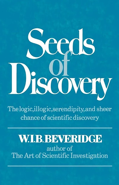 Seeds of Discovery: The Logic, Illogic, Serendipity, and Sheer Chance of Scientific Discovery
