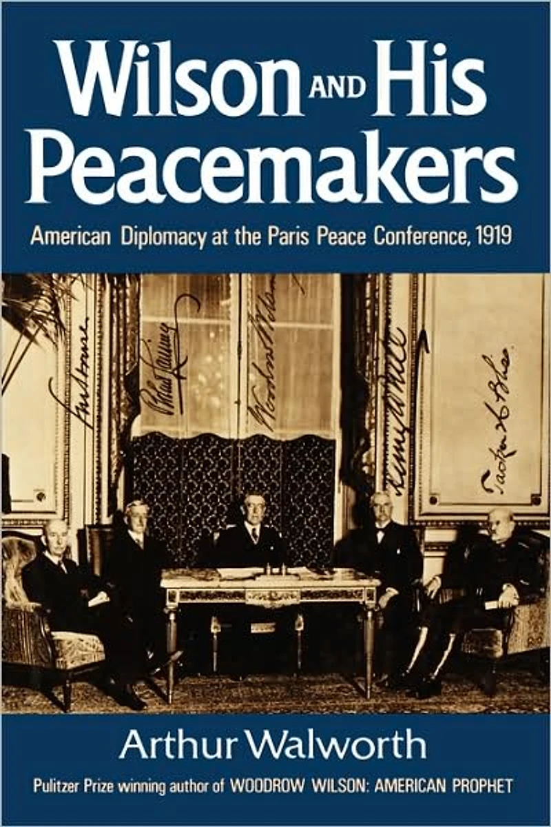 Wilson and His Peacemakers: American Diplomacy at the Paris Peace Conference, 1919
