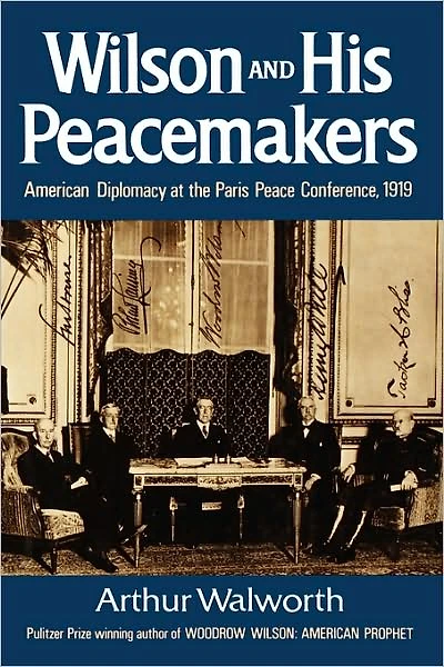 Wilson and His Peacemakers: American Diplomacy at the Paris Peace Conference, 1919