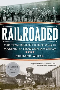 Railroaded: the Transcontinentals and Making of Modern America