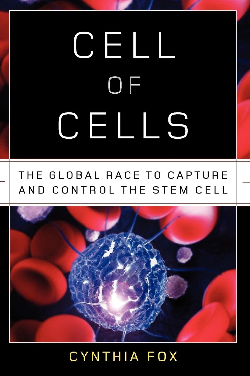 Cell of Cells: The Global Race to Capture and Control the Stem Cell