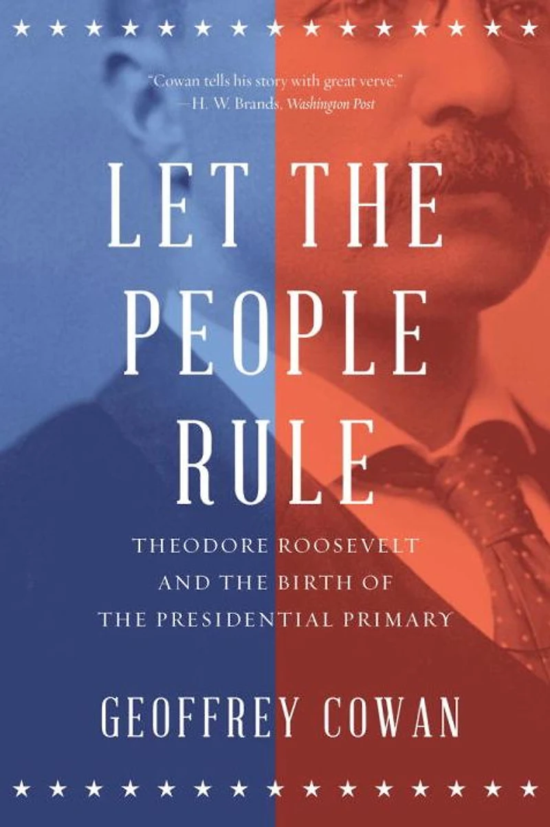 Let the People Rule: Theodore Roosevelt and Birth of Presidential Primary