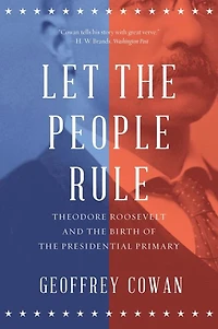 Let the People Rule: Theodore Roosevelt and Birth of Presidential Primary