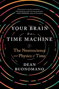 Your Brain Is a Time Machine: The Neuroscience and Physics of