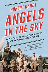 Angels the Sky: How a Band of Volunteer Airmen Saved New State Israel