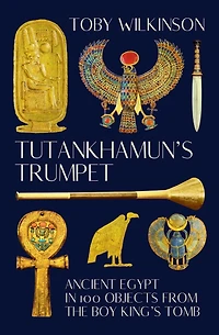 Tutankhamun's Trumpet: Ancient Egypt 100 Objects from the Boy-King's Tomb
