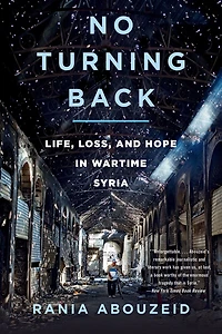 No Turning Back: Life, Loss, and Hope Wartime Syria
