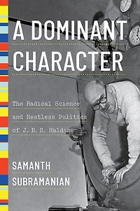 A Dominant Character: The Radical Science and Restless Politics of J.B.S. Haldane