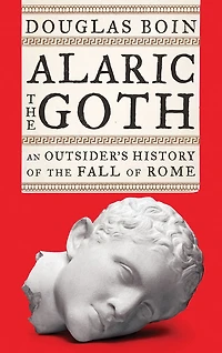 Alaric the Goth: An Outsider's History of Fall Rome
