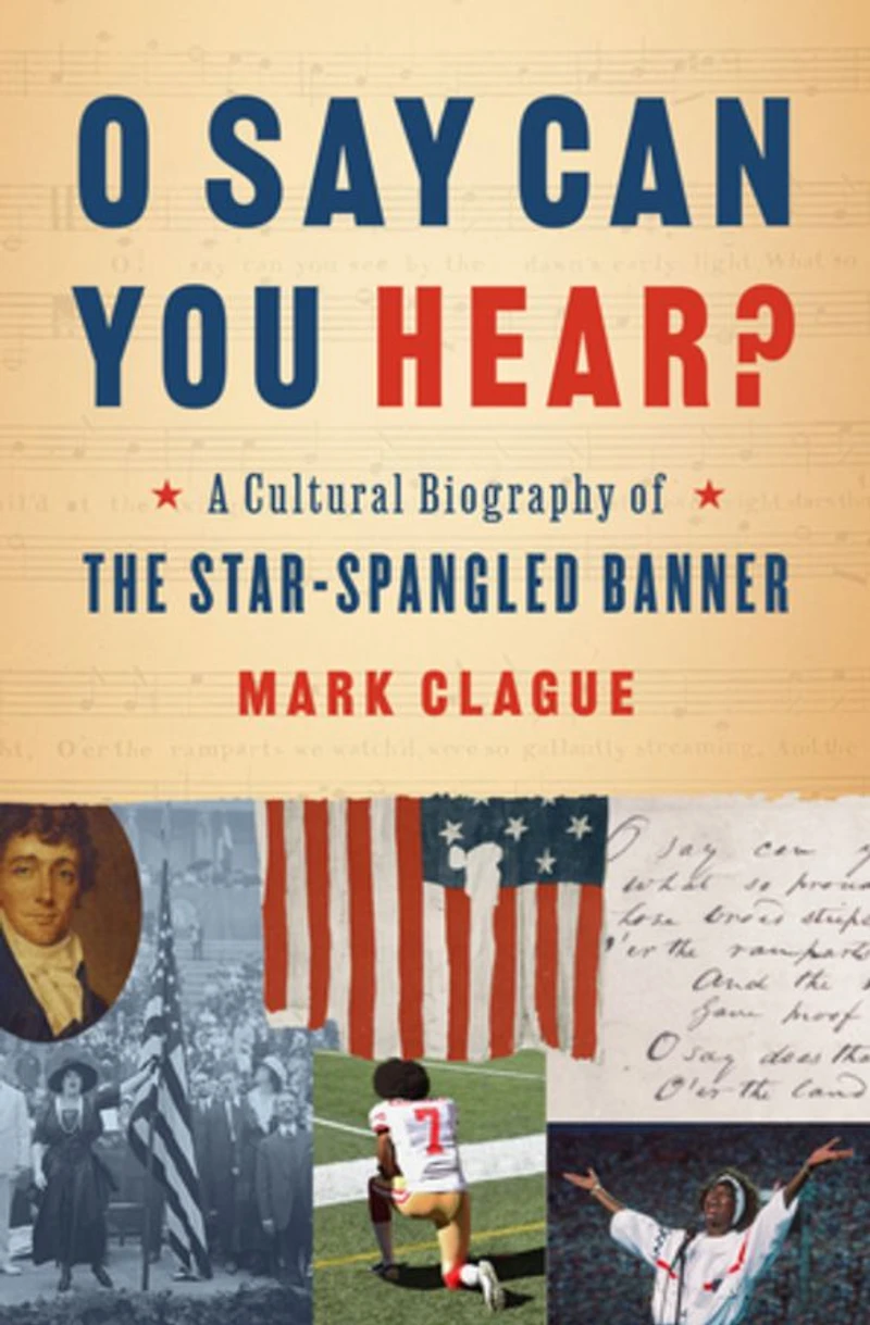 O Say Can You Hear: A Cultural Biography of the Star-Spangled Banner