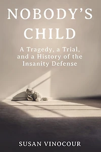 Nobody's Child: a Tragedy, Trial, and History of the Insanity Defense