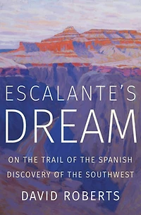 Escalante's Dream: On the Trail of Spanish Discovery Southwest