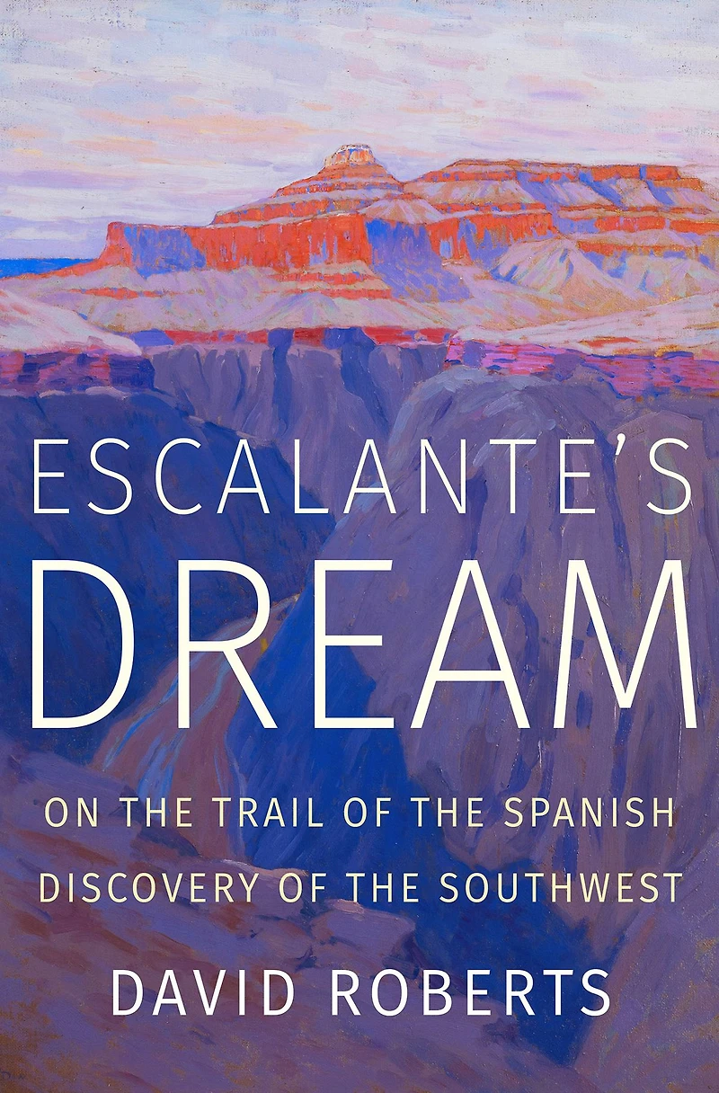 Escalante's Dream: On the Trail of Spanish Discovery Southwest