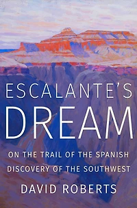 Escalante's Dream: On the Trail of Spanish Discovery Southwest
