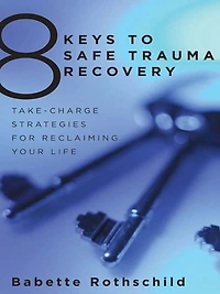 8 Keys to Safe Trauma Recovery: Take-Charge Strategies Empower Your Healing