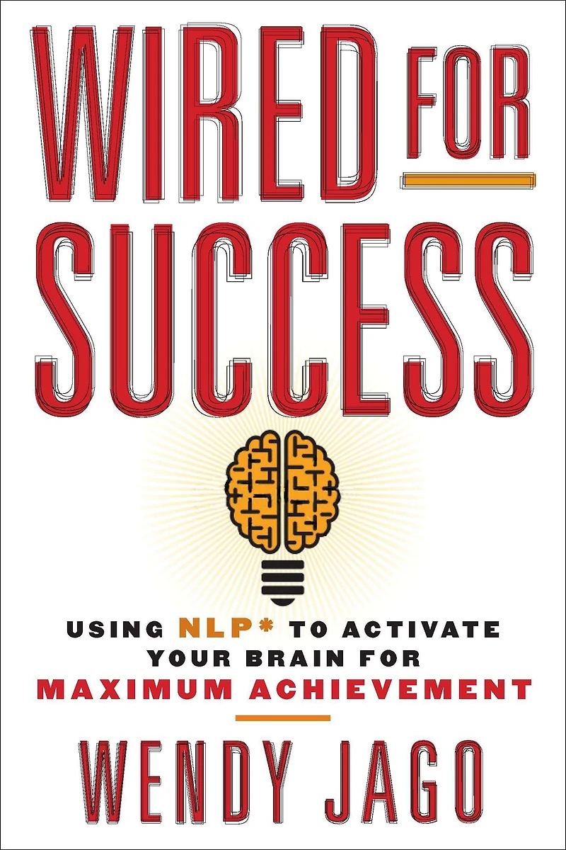 Wired for Success: Using NLP* to Activate Your Brain Maximum Achievement