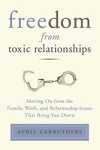 Freedom from Toxic Relationships: Moving On the Family, Work, and Relationship Issues That Bring You Down