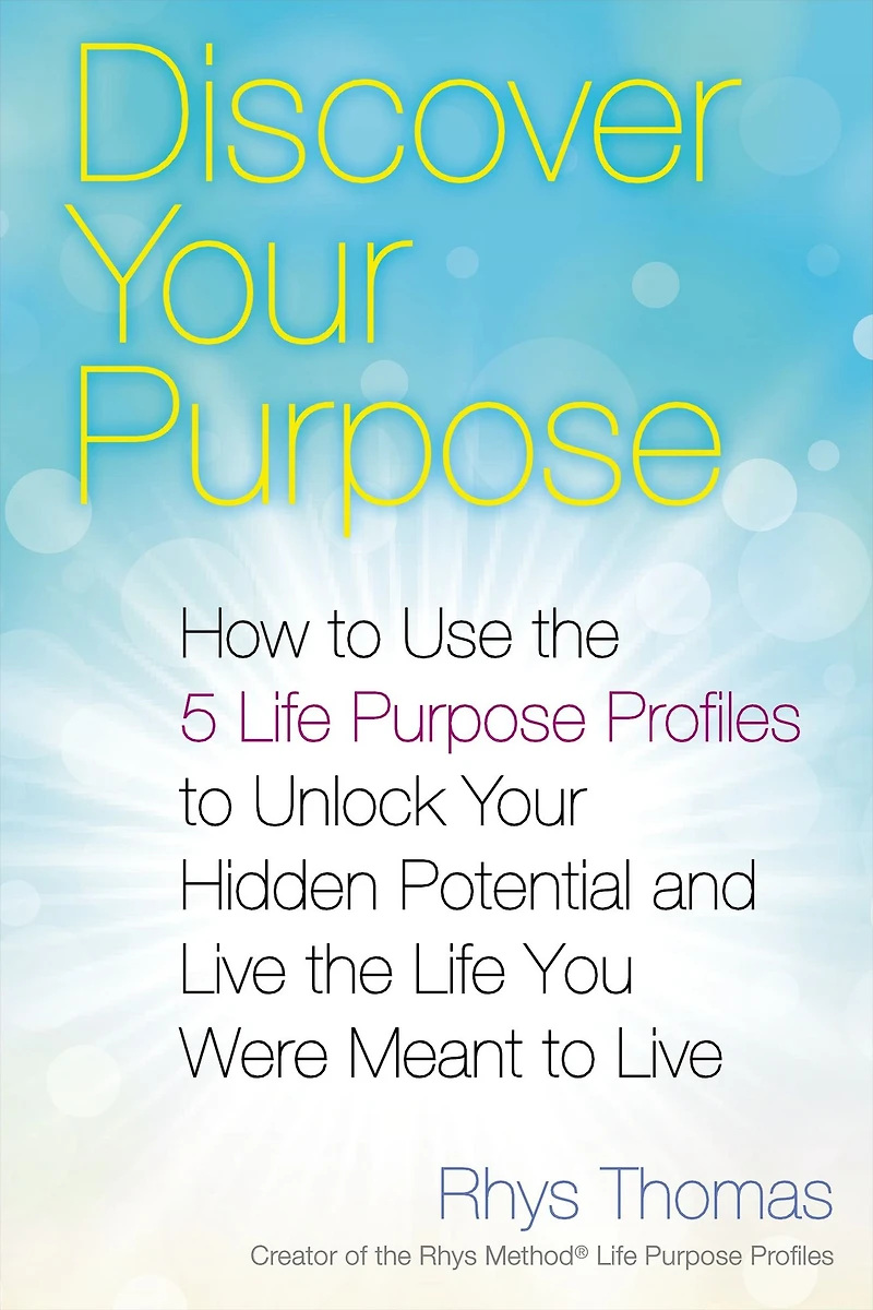 Discover Your Purpose: How to Use the 5 Life Purpose Profiles Unlock Hidden Potential and Live You Were Meant