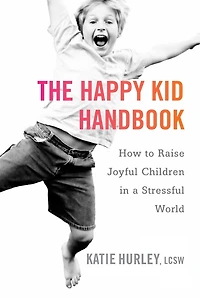 The Happy Kid Handbook: How to Raise Joyful Children a Stressful World