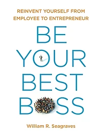 Be Your Best Boss: Reinvent Yourself from Employee to Entrepreneur